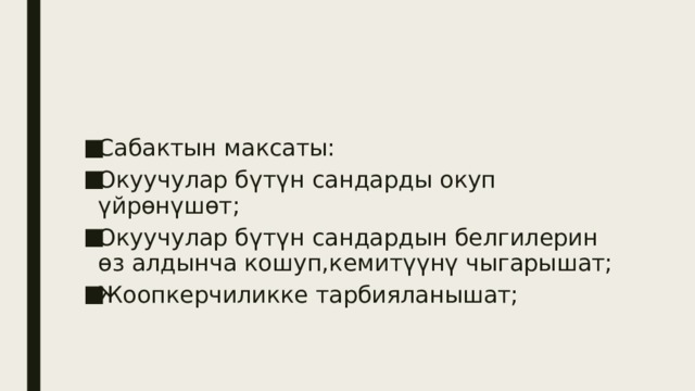 Сабактын максаты: Окуучулар бүтүн сандарды окуп үйрөнүшөт; Окуучулар бүтүн сандардын белгилерин өз алдынча кошуп,кемитүүнү чыгарышат; Жоопкерчиликке тарбияланышат; 