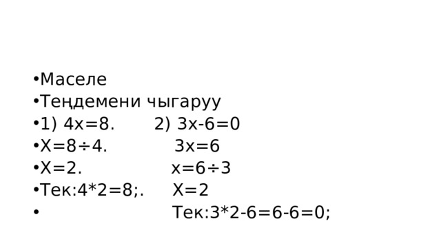 Маселе Теңдемени чыгаруу 1) 4х=8. 2) 3х-6=0 Х=8÷4. 3х=6 Х=2. х=6÷3 Тек:4*2=8;. Х=2  Тек:3*2-6=6-6=0; 