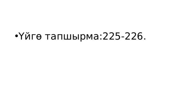 Үйгө тапшырма:225-226. 