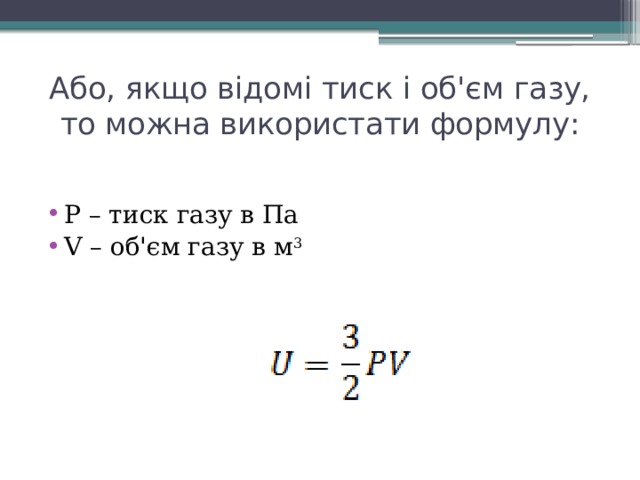 Або, якщо відомі тиск і об'єм газу, то можна використати формулу: P – тиск газу в Па V – об'єм газу в м 3 
