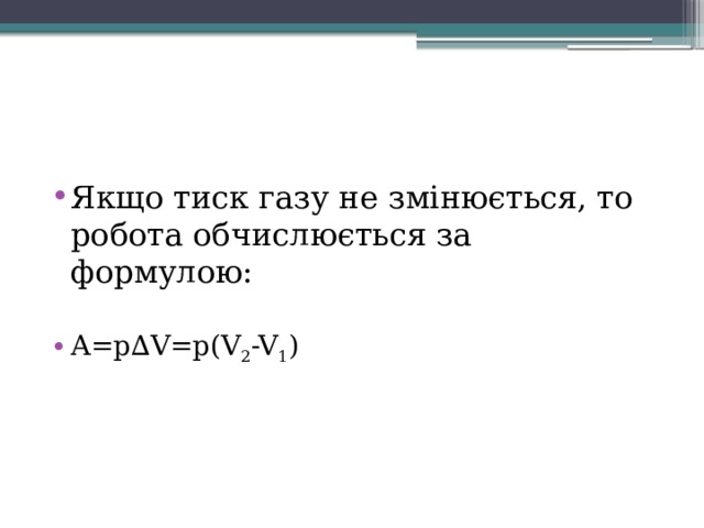 Якщо тиск газу не змінюється, то робота обчислюється за формулою: А=p∆V=p(V 2 -V 1 ) 