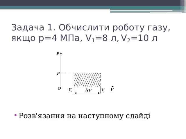Задача 1. Обчислити роботу газу, якщо р=4 МПа, V 1 =8 л,  V 2 =10 л Розв'язання на наступному слайді 