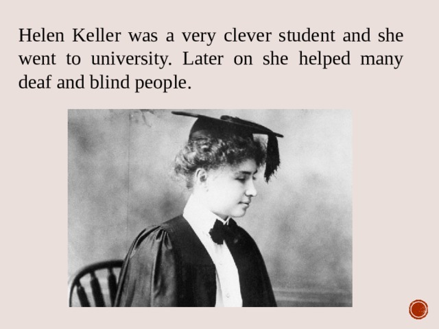 Helen Keller was a very clever student and she went to university. 