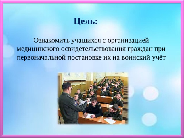 Цель: Ознакомить учащихся с организацией медицинского освидетельствования граждан при первоначальной постановке их на воинский учёт 