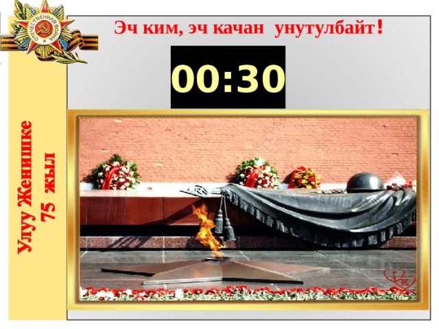 Эч ким, эч качан унутулбайт ! 00:30                  
