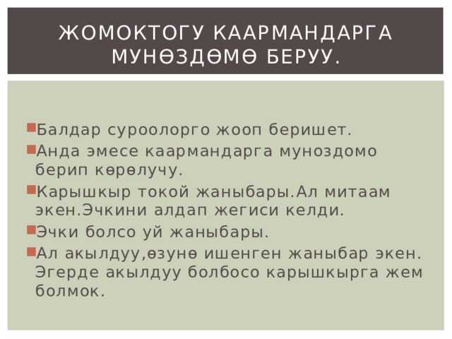 Жомоктогу каармандарга мунөздөмө беруу. Балдар суроолорго жооп беришет. Анда эмесе каармандарга муноздомо берип көрөлучу. Карышкыр токой жаныбары.Ал митаам экен.Эчкини алдап жегиси келди. Эчки болсо уй жаныбары. Ал акылдуу,өзунө ишенген жаныбар экен. Эгерде акылдуу болбосо карышкырга жем болмок. 