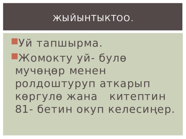 Жыйынтыктоо. Уй тапшырма. Жомокту уй- булө мучөңөр менен ролдоштуруп аткарып көргулө жана китептин 81- бетин окуп келесиңер. 