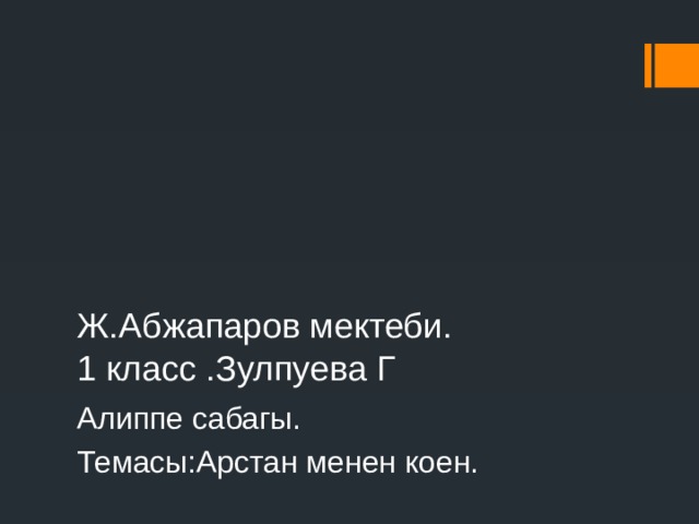 Ж.Абжапаров мектеби.  1 класс .Зулпуева Г Алиппе сабагы. Темасы:Арстан менен коен. 