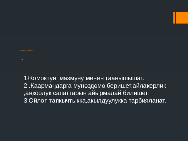            Сабактын максаты:        1Жомоктун мазмуну менен таанышышат.  2 .Каармандарга мунөздөмө беришет,айлакерлик ,аңкоолук сапаттарын айырмалай билишет.  3.Ойлоп тапкычтыкка,акылдуулукка тарбияланат.    