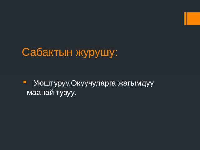 Сабактын журушу:  Уюштуруу.Окуучуларга жагымдуу маанай тузуу. 