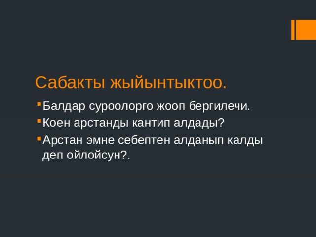 Сабакты жыйынтыктоо. Балдар суроолорго жооп бергилечи. Коен арстанды кантип алдады? Арстан эмне себептен алданып калды деп ойлойсун?. 
