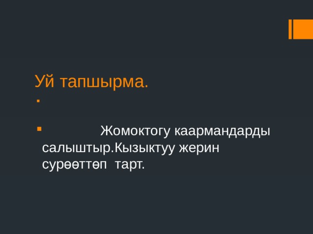 Уй тапшырма.  Жомоктогу каармандарды салыштыр.Кызыктуу жерин сурөөттөп тарт. 