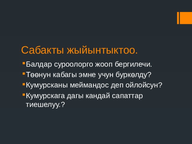 Сабакты жыйынтыктоо. Балдар суроолорго жооп бергилечи. Төөнун кабагы эмне учун буркөлду? Кумурсканы меймандос деп ойлойсун? Кумурскага дагы кандай сапаттар тиешелуу.? 