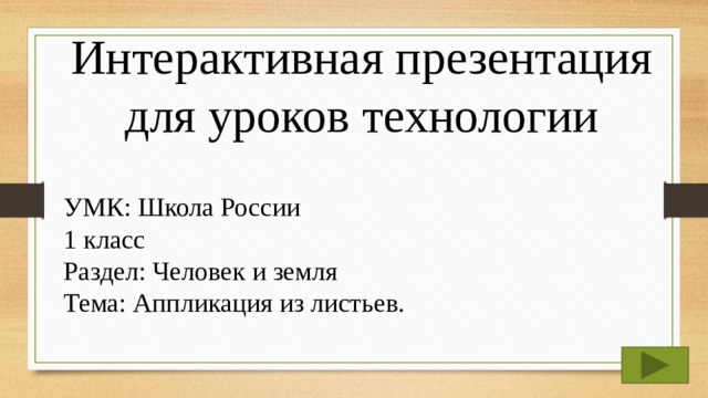 Интерактивная презентация для уроков технологии УМК: Школа России 1 класс Раздел: Человек и земля Тема: Аппликация из листьев. 