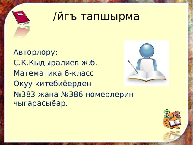 /йгъ тапшырма Авторлору: С.К.Кыдыралиев ж.б. Математика 6-класс Окуу китебиёерден № 383 жана №386 номерлерин чыгарасыёар. 