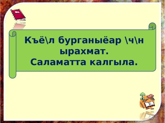 Къё\л бурганыёар \ч\н ырахмат. Саламатта калгыла. 