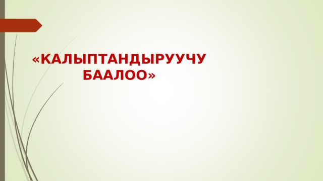  «КАЛЫПТАНДЫРУУЧУ БААЛОО» 