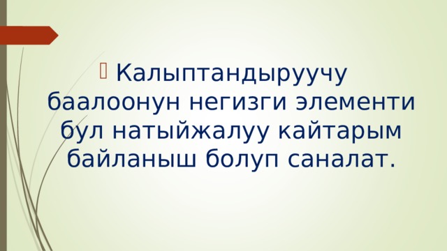 Калыптандыруучу баалоонун негизги элементи бул натыйжалуу кайтарым байланыш болуп саналат. 