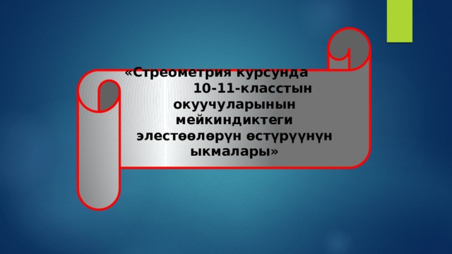 «Стреометрия курсунда 10-11-класстын окуучуларынын мейкиндиктеги элестөөлөрүн өстүрүүнүн ыкмалары»  