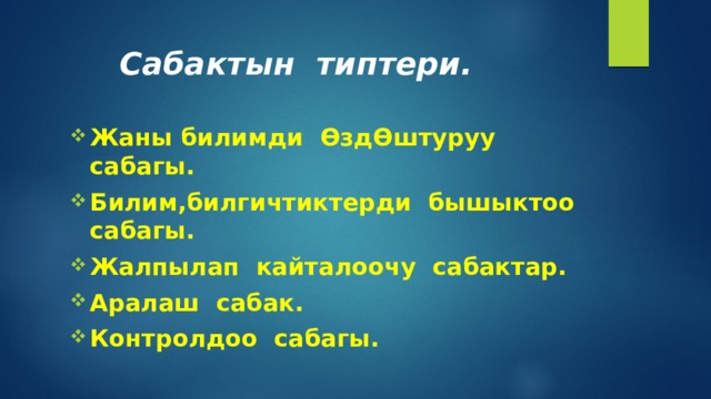 Сабактын типтери. Жаны билимди Ѳ зд Ѳ штуруу сабагы. Билим,билгичтиктерди бышыктоо сабагы. Жалпылап кайталоочу сабактар. Аралаш сабак. Контролдоо сабагы. 