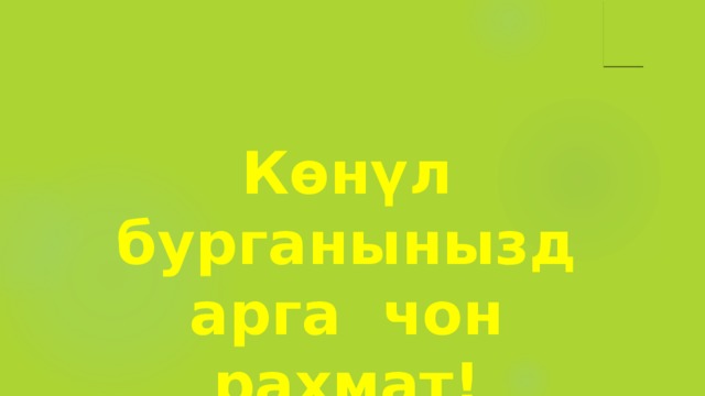 К өнүл бурганыныздарга чон рахмат! 