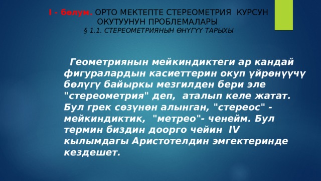 I - б ѳ лум.  ОРТО МЕКТЕПТЕ СТЕРЕОМЕТРИЯ КУРСУН ОКУТУУНУН ПРОБЛЕМАЛАРЫ  § 1.1. СТЕРЕОМЕТРИЯНЫН ӨНҮГҮҮ ТАРЫХЫ        Геометриянын мейкиндиктеги ар кандай фигуралардын касиеттерин окуп үйрөнүүчү бөлүгү байыркы мезгилден бери эле 
