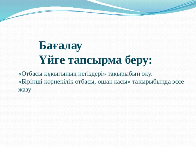 Бағалау Үйге тапсырма беру:  «Отбасы құқығының негіздері» тақырыбын оқу. «Бірінші көрнекілік отбасы, ошақ қасы» тақырыбында эссе жазу 