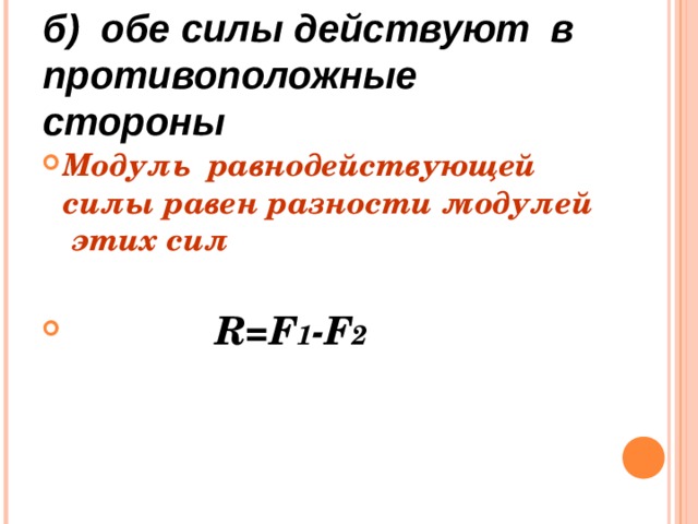 б) обе силы действуют в противоположные стороны Модуль равнодействующей силы равен разности модулей этих сил     R=F 1 - F 2 