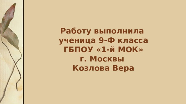 Работу выполнила  ученица 9-Ф класса  ГБПОУ «1-й МОК»  г. Москвы  Козлова Вера 