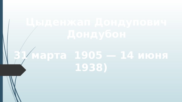 Цыденжап Дондупович Дондубон 31 марта 1905 — 14 июня 1938) 