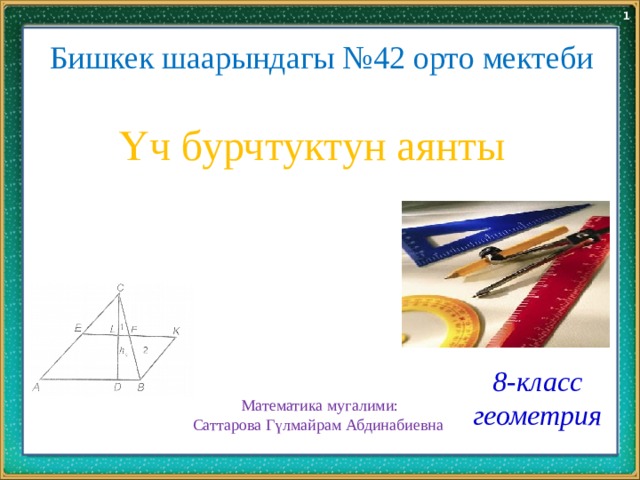 Математика мугалими: Саттарова Гүлмайрам Абдинабиевна Бишкек шаарындагы №42 орто мектеби Үч бурчтуктун аянты 8-класс геометрия 