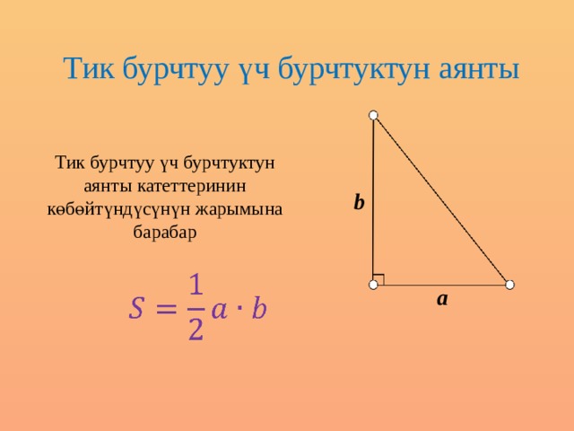 Тик бурчтуу үч бурчтуктун аянты Тик бурчтуу үч бурчтуктун аянты катеттеринин көбөйтүндүсүнүн жарымына барабар b   а 