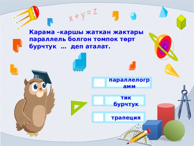 Карама –каршы жаткан жактары параллель болгон томпок төрт бурчтук … деп аталат.   параллелограмм тик бурчтук трапеция 