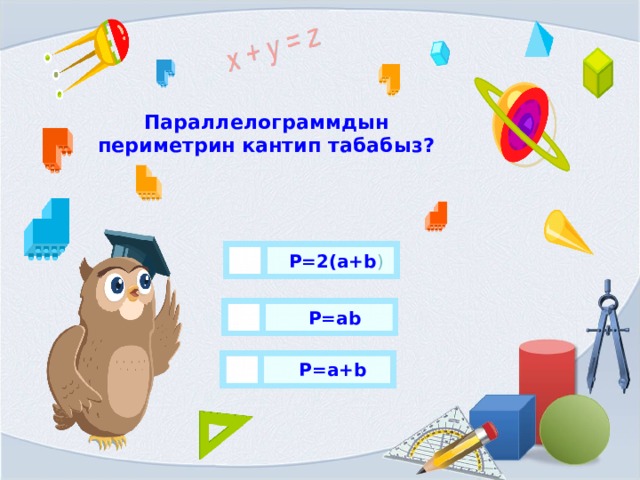 Параллелограммдын периметрин кантип табабыз? P=2(a+b ) P=ab P=a+b 