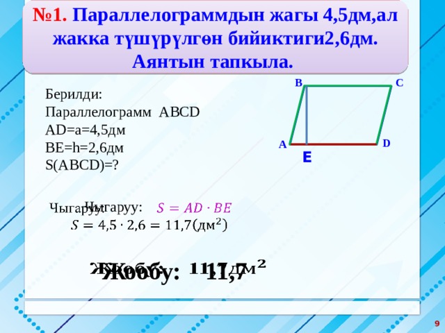 № 1. Параллелограммдын жагы 4,5дм,ал жакка түшүрүлгөн бийиктиги2,6дм. Аянтын тапкыла. С В Берилди: Параллелограмм ABCD AD=a=4,5дм BE=h=2,6дм S(ABCD)=? D А Е Чыгаруу:     Жообу: 11,7  