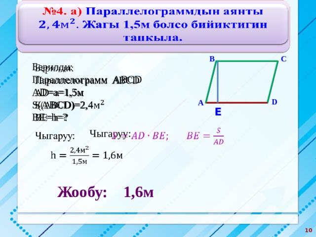 № 4. а) Параллелограммдын аянты Жагы 1,5м болсо бийиктигин тапкыла.   С В   Берилди: Параллелограмм ABCD AD=a=1,5м S(ABCD)=2,4 BE=h=? D А Е Чыгаруу:   Жообу: 1,6м  