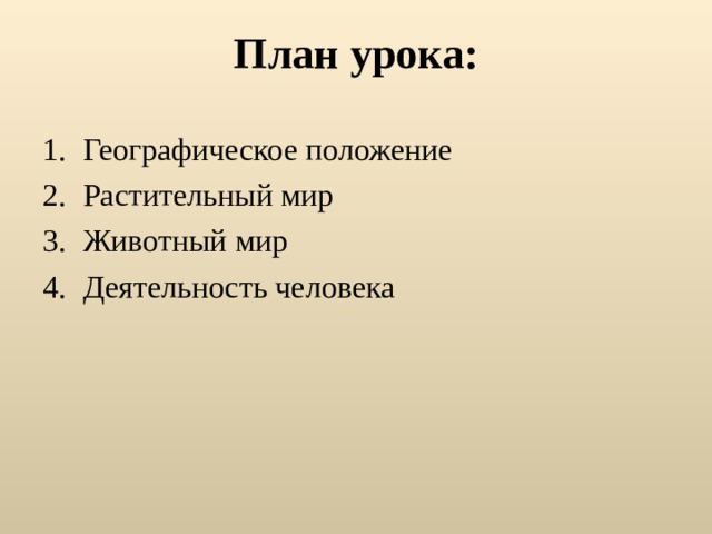План урока: Географическое положение Растительный мир Животный мир Деятельность человека 