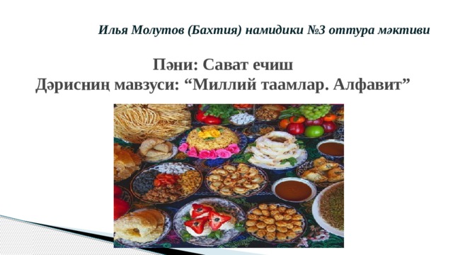Илья Молутов (Бахтия) намидики №3 оттура мәктиви Пәни: Сават ечиш  Дәрисниң мавзуси: “Миллий таамлар. Алфавит”   