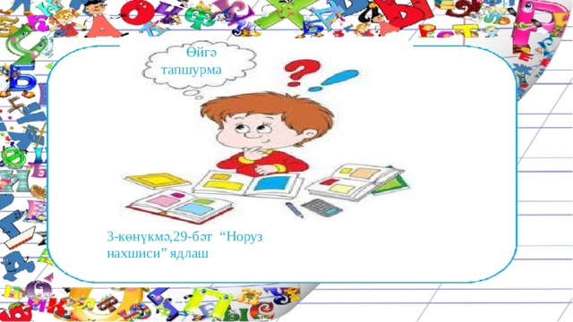  Өйгә тапшурма 3-көнүкмә,29-бәт “Норуз нахшиси” ядлаш 