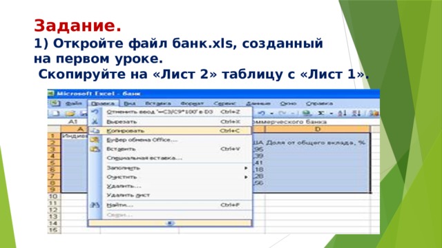 Задание.  1) Откройте файл банк.xls, созданный  на первом уроке.  Скопируйте на «Лист 2» таблицу с «Лист 1».   