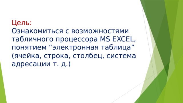  Цель:  Ознакомиться с возможностями табличного процессора MS EXCEL, понятием “электронная таблица” (ячейка, строка, столбец, система адресации т. д.) 