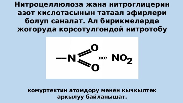 Нитроцеллюлоза жана нитроглицерин азот кислотасынын татаал эфирлери болуп саналат. Ал бирикмелерде жогоруда корсотулгондой нитротобу комуртектин атомдору менен кычкылтек аркылуу байланышат. 