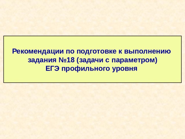 Рекомендации по подготовке к выполнению  задания №18 (задачи с параметром)  ЕГЭ профильного уровня 