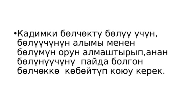 Кадимки бөлчөктү бөлүү үчүн, бөлүүчүнүн алымы менен бөлүмүн орун алмаштырып,анан бөлүнүүчүнү пайда болгон бөлчөккө көбөйтүп коюу керек. 