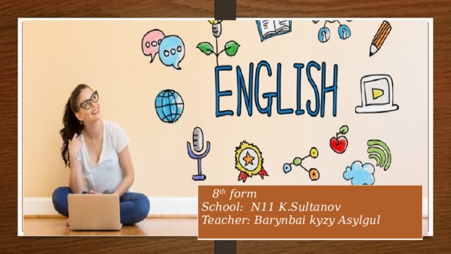  8 th form School: N11 K.Sultanov Teacher: Barynbai kyzy Asylgul 
