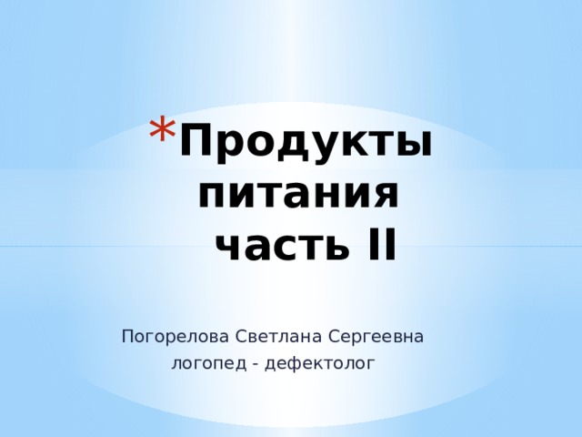 Продукты питания  часть II Погорелова Светлана Сергеевна логопед - дефектолог 