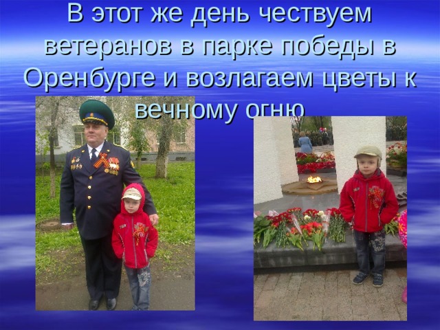  В этот же день чествуем ветеранов в парке победы в Оренбурге и возлагаем цветы к вечному огню 