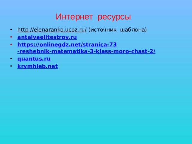 Интернет ресурсы http://elenaranko.ucoz.ru/ (источник шаблона) antalyaelitestroy.ru https:// onlinegdz.net/stranica-7 3 -reshebnik-matematika-3-klass-moro-chast-2/ quantus.ru krymhleb.net  