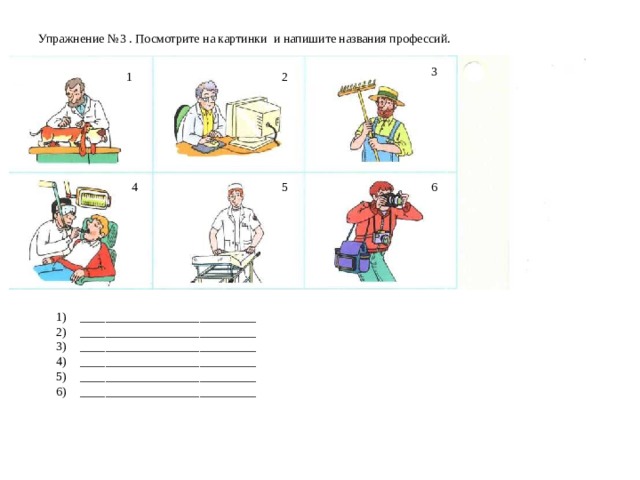 Упражнение № 3  . Посмотрите на картинки и напишите названия профессий.    3 1 2 4 5 6 ____________________________ ____________________________ ____________________________ ____________________________ ____________________________ ____________________________ 