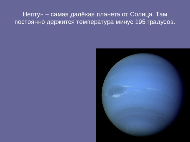 Нептун – самая далёкая планета от Солнца. Там постоянно держится температура минус 195 градусов. 